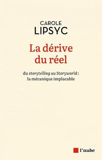 La dérive du réel : Du storytelling au Storyworld : la mécanique implacable - Carole Lipsyc (2025)