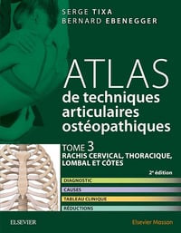 Serge Tixa, Bernard Ebenegger - Atlas de techniques articulaires ostéopathiques: Tome 3, Rachis cervical, thoracique, lombal et côtes