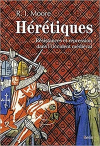 Hérétiques - Résistances et répression dans l’Occident médiéval - Robert Ian Moore