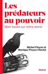 Michel Pinçon Monique Pinçon-Charlot - Les prédateurs au pouvoir: Main basse sur notre avenir