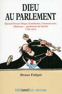 Bruno Fuligni - Dieu au parlement: Quand Victor Hugo, Gambetta, Clemenceau, Malraux parlaient de la laïcité 1789-2015