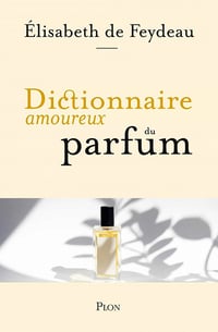 Dictionnaire amoureux du parfum - Élisabeth de Feydeau (2021)