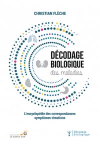 Décodage biologique des maladies : L'encyclopédie des correspondances symtômes-émotions - Christian Flèche