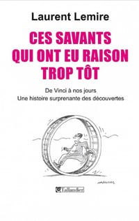 Ces savants qui ont eu raison trop tôt - Laurent Lemire