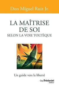 La maîtrise de soi selon la voie toltèque - Miguel Ruiz Jr.