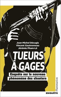 Tueurs à gages: Enquête sur le nouveau phénomène des shooters - Jean-Michel Décugis , Jérémie Pham-Lê, Vincent Gautronneau (2024)