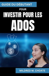 Mildred M. Choate - GUIDE DU DÉBUTANT POUR INVESTIR POUR LES ADOS (2024)