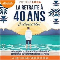 La retraite à 40 ans, c'est possible !: 8 étapes pour accéder à la liberté financière, consommer autrement et réaliser ses rêves - Victor Lora (2021)