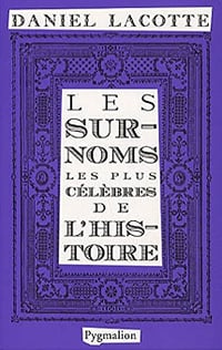 Les surnoms les plus célèbres de l’histoire - Daniel Lacotte