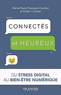 Connectés et heureux ! du stress digital au bien-être numérique: Du stress digital au bien-être numérique - Marie-Pierre Fourquet-Courbet (2020)