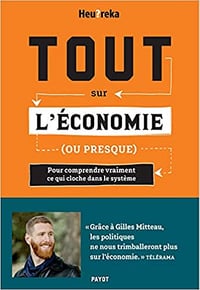 Tout sur l’économie, ou presque: Pour comprendre vraiment ce qui cloche dans le système - Heu?reka (2020)