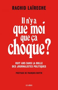 Il n'y a que moi que ça choque ? Huit ans dans la bulle des journalistes politiques - Rachid Laïreche (2023)