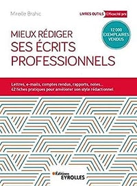 Mieux rédiger ses écrits professionnels: Lettres, e-mails, comptes rendus, rapports, notes... 42 fiches pratiques pour améliroer son style rédactionnel - Mireille Brahic (2019)