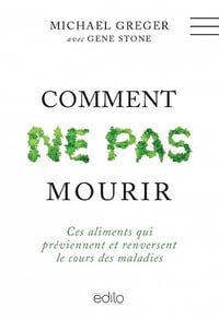 Comment ne pas mourir : ces aliments qui préviennent et renversent le cours des maladies - Michael Greger, Gene Stone