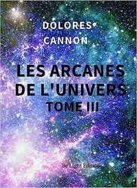 Les Arcanes de l'Univers: Tome 3 - Dolores Cannon (2021)