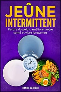 Jeûne Intermittent: Perdre du poids, améliorer votre santé et vivre longtemps - Daniel Laurent (2020)