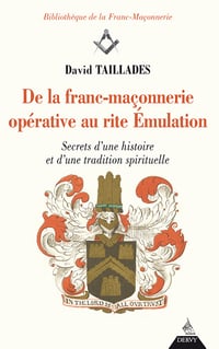 David Taillades - De la franc-maçonnerie opérative au rite Émulation : Secrets d'une histoire et d'une tradition spirituelle