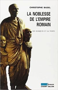 La noblesse de l’empire romain: Les masques et la vertu - Christophe Badel