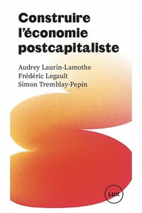 Construire l'économie postcapitaliste - Simon Tremblay-Pepin, Audrey Laurin-Lamothe, Frédéric Legault (2023)