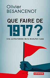 Que faire de 1917 ?: Une contre-histoire de la révolution russe - Olivier Besancenot