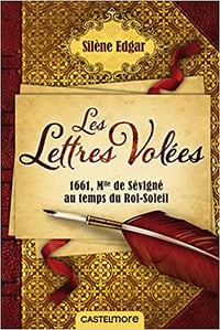 Silène Edgar - Les lettres volées: 1661, Mlle de Sévigné au temps du Roi-Soleil