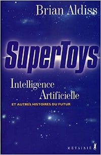 Brian Aldiss - Supertoys : Intelligence artificielle et autres histoires du futur