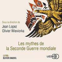 Les mythes de la Seconde Guerre mondiale - Jean Lopez - Olivier Wieviorka (2018)