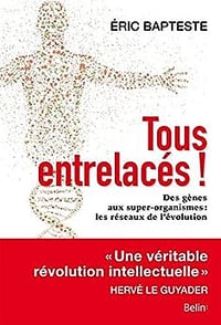 Tous entrelacés !: Des gènes aux super-organismes: les réseaux de l'évolution - Eric Bapteste (2018)