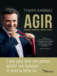 AGIR: 5 ans pour virer son patron, quitter son banquier et vivre la belle vie - Thami Kabbaj