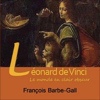 Léonard de Vinci, le monde en clair obscur - Françoise Barbe-Gall (2013)