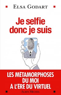Je selfie donc je suis : Les métamorphoses du moi à l'ère du virtuel - Elsa Godart