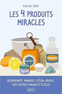Les 4 produits miracles : Bicarbonate, vinaigre, citron, argile : 1001 secrets malins et écolos - Rachel Frély (2020)