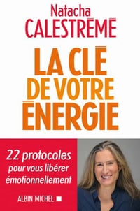 La Clé de votre énergie: 22 protocoles pour vous libérer émotionnellement - Natacha Calestrémé (2020)