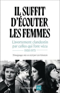 Il suffit d'écouter les femmes : L'avortement clandestin par celles qui l'ont vécu, 1950-1975 - Léa Veinstein (2025)