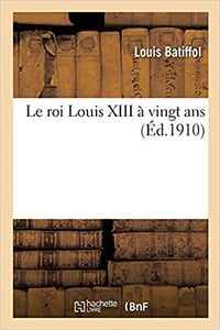 Le roi Louis XIII à vingt ans - Louis Batiffol