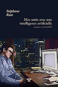 Mes nuits avec une intelligence artificielle - Entretiens avec ChatGPT - Stéphane Rose (2023)