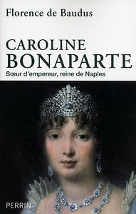 Caroline Bonaparte : Sœur d’empereur, reine de Naples