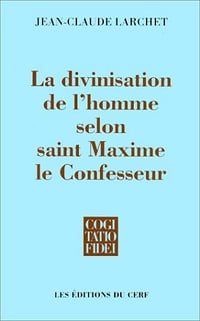 La divinisation de l'homme selon Saint Maxime le Confesseur - Jean Claude Larchet