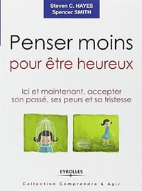 Penser moins pour être heureux - Spencer Smith, Steven C. Hayes