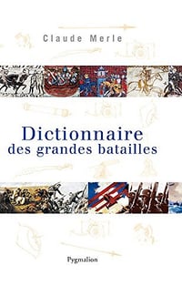 Dictionnaire des grandes batailles dans le monde européen - Claude Merle