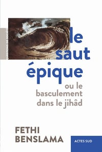Le Saut épique : Ou le basculement dans le jîhad - Fethi Benslama (2021)
