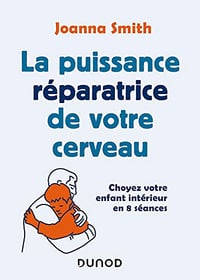 La puissance réparatrice de votre cerveau : Choyez votre enfant intérieur en 8 séances - Joanna Smith (2021)