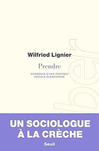 Prendre - Naissance d'une pratique sociale élémentaire - Wilfried Lignier