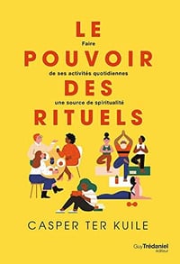 Le pouvoir des rituels - Faire de ses activités quotidiennes une source de spiritualité - Casper Ter Kuile (2022)