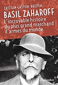 Tristan Gaston-Breton, "Basil Zaharoff: L'incroyable histoire du plus grand marchand d'armes du monde"