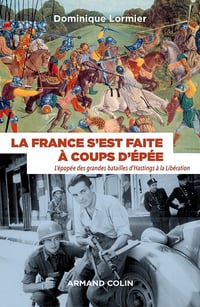 La France s'est faite à coups d'épée : L'épopée des grandes batailles d'Hastings à la Libération - Dominique Lormier