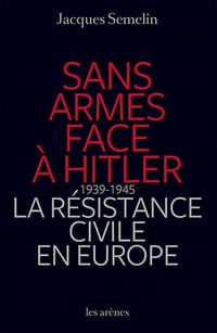 Sans armes face à Hitler. La résistance civile en Europe, 1939-1943 - Jacques Semelin