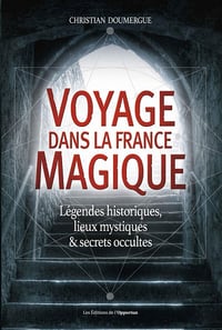 Voyage dans la France magique - Légendes historiques, lieux mystiques et secrets occultes - Christian Doumergue