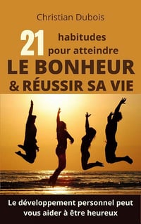 21 habitudes pour atteindre le bonheur et la réussite - Christian Dubois (2021)