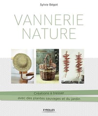 Vannerie nature: Créations à tresser avec des plantes sauvages et du jardin - Sylvie Bégot (2018)